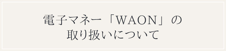 電子マネー「WAON」の取り扱いについて